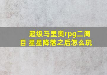 超级马里奥rpg二周目 星星降落之后怎么玩